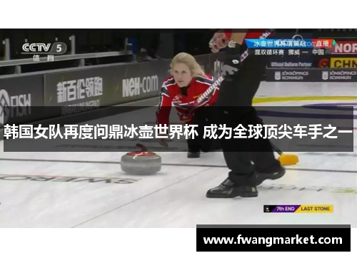 韩国女队再度问鼎冰壶世界杯 成为全球顶尖车手之一